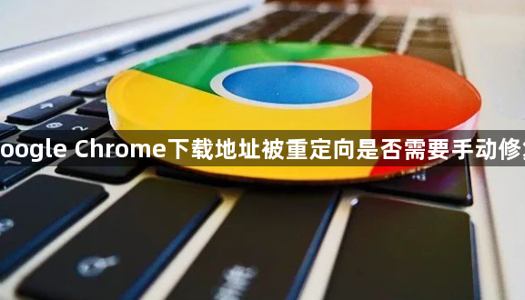 google Chrome下载地址被重定向是否需要手动修复1