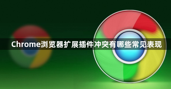 Chrome浏览器扩展插件冲突有哪些常见表现1