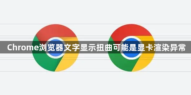 Chrome浏览器文字显示扭曲可能是显卡渲染异常1