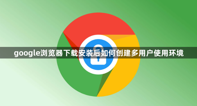 google浏览器下载安装后如何创建多用户使用环境1