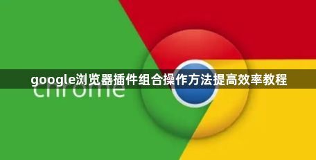 google浏览器插件组合操作方法提高效率教程1