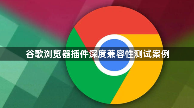 谷歌浏览器插件深度兼容性测试案例1