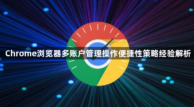 Chrome浏览器多账户管理操作便捷性策略经验解析1
