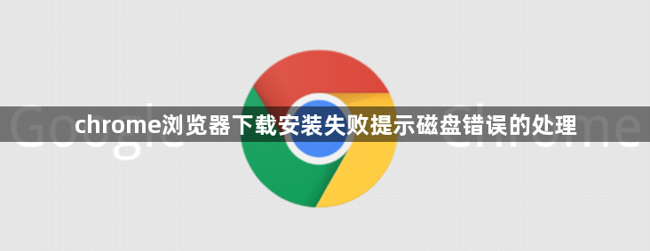 chrome浏览器下载安装失败提示磁盘错误的处理1