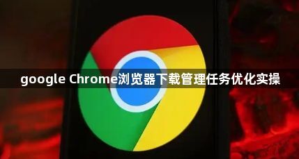 google Chrome浏览器下载管理任务优化实操1