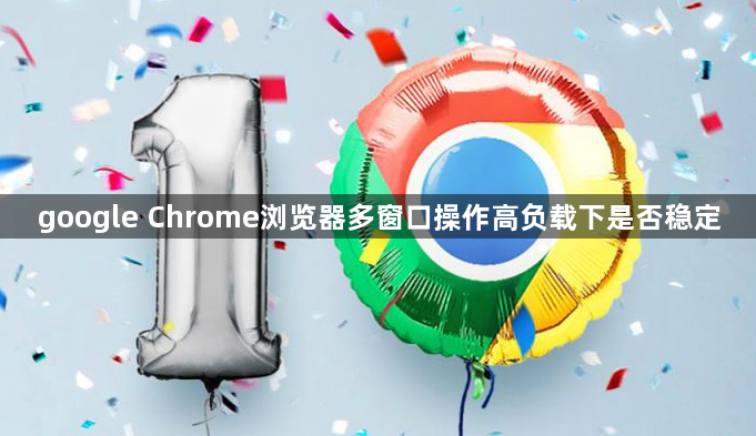 google Chrome浏览器多窗口操作高负载下是否稳定1