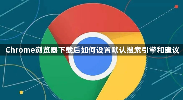 Chrome浏览器下载后如何设置默认搜索引擎和建议1