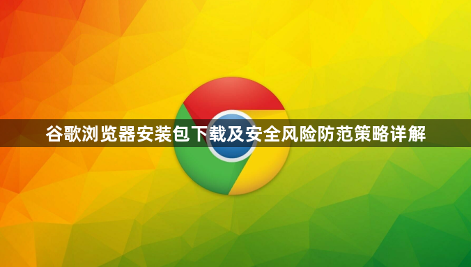 谷歌浏览器安装包下载及安全风险防范策略详解1