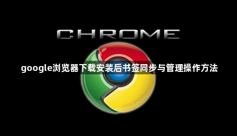 google浏览器下载安装后书签同步与管理操作方法1