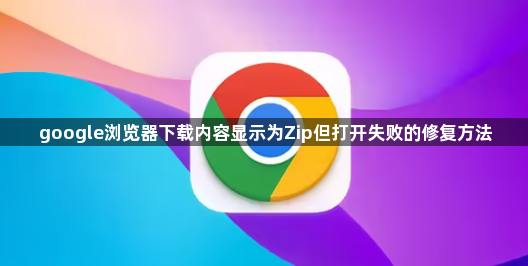 google浏览器下载内容显示为Zip但打开失败的修复方法1