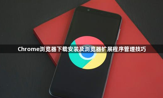 Chrome浏览器下载安装及浏览器扩展程序管理技巧1