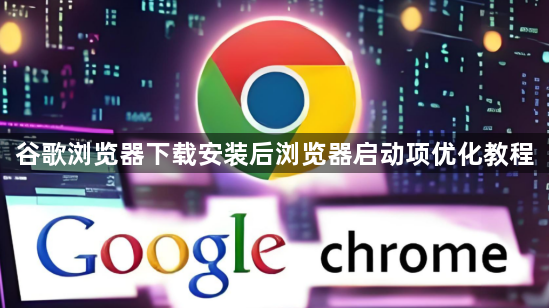 谷歌浏览器下载安装后浏览器启动项优化教程1