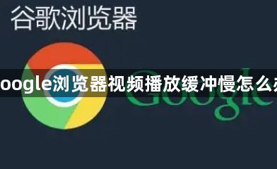 google浏览器视频播放缓冲慢怎么办1