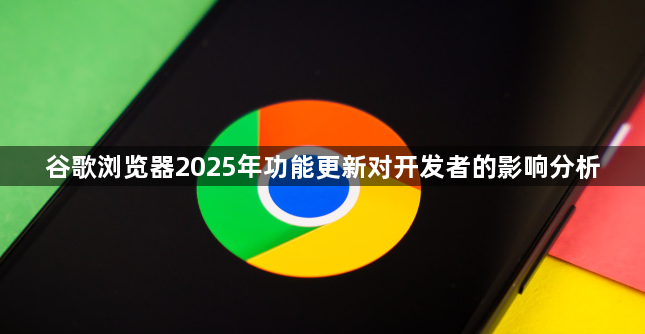 谷歌浏览器2025年功能更新对开发者的影响分析1