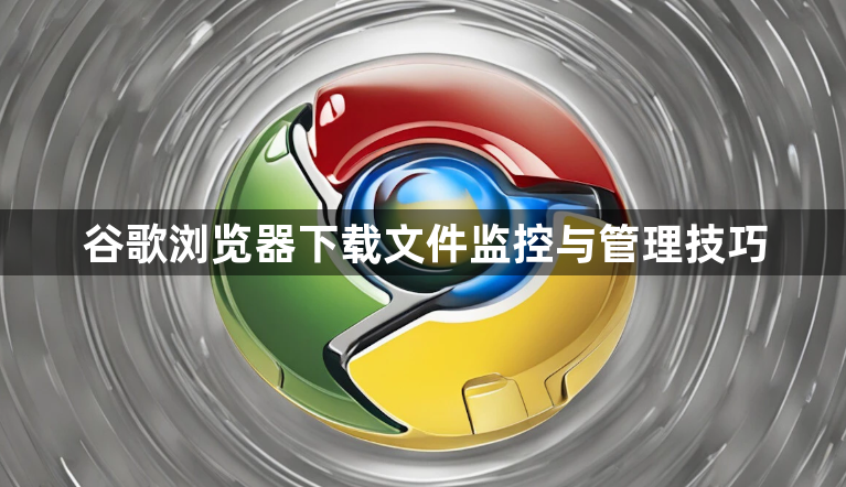 谷歌浏览器下载文件监控与管理技巧1