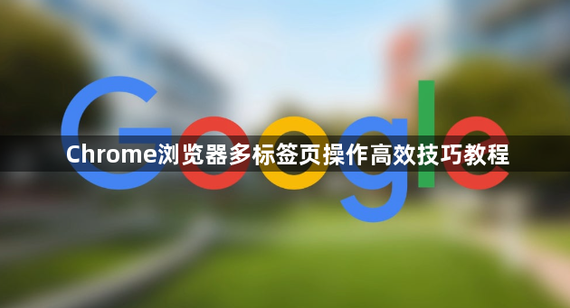 Chrome浏览器多标签页操作高效技巧教程1