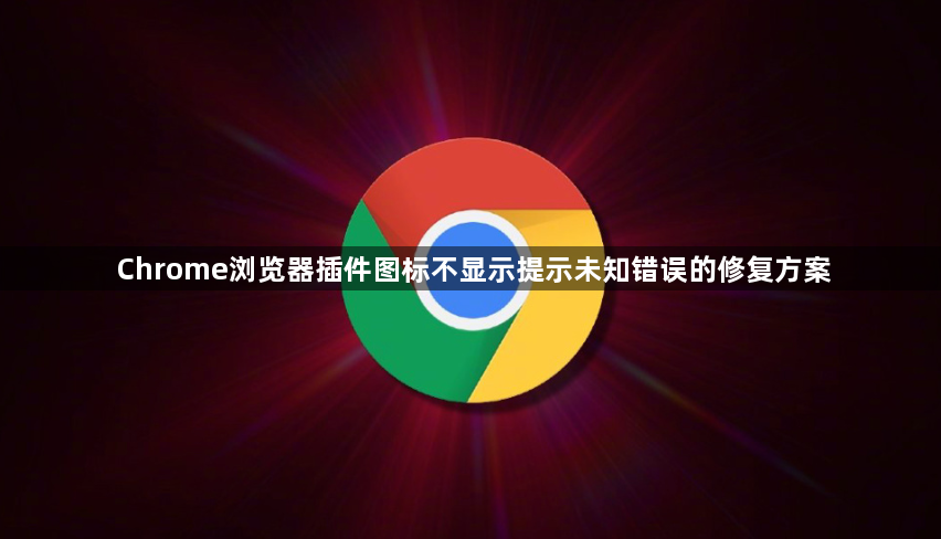 Chrome浏览器插件图标不显示提示未知错误的修复方案1