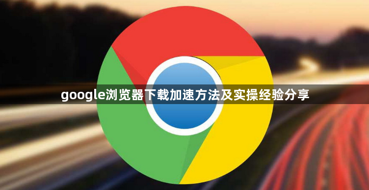 google浏览器下载加速方法及实操经验分享1