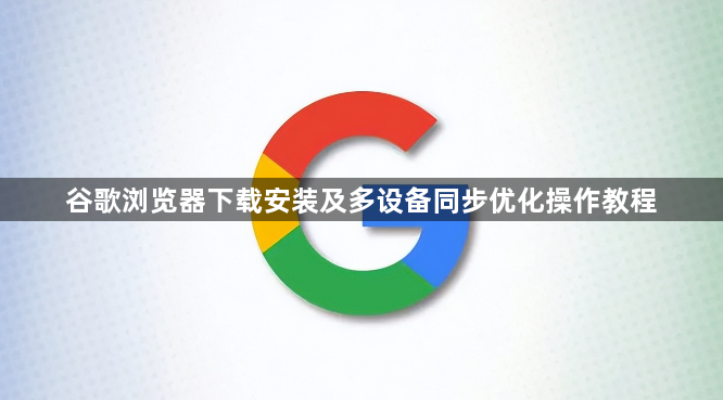 谷歌浏览器下载安装及多设备同步优化操作教程1
