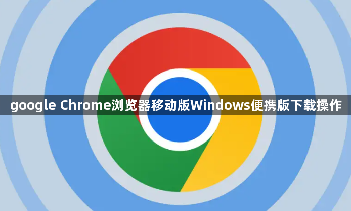 google Chrome浏览器移动版Windows便携版下载操作1