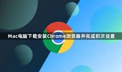 Mac电脑下载安装Chrome浏览器并完成初次设置1