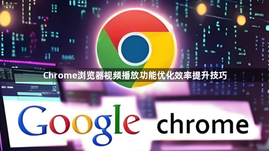 Chrome浏览器视频播放功能优化效率提升技巧1