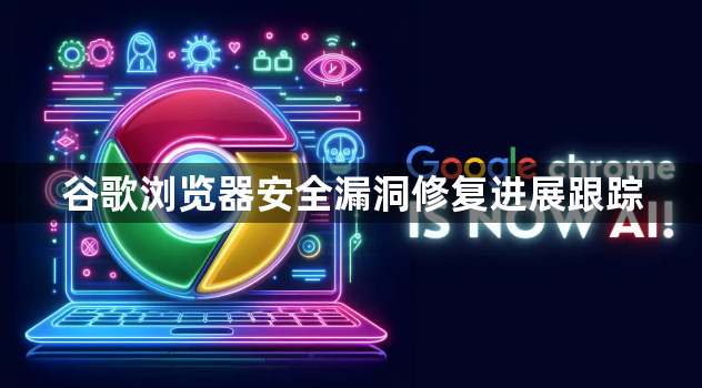 谷歌浏览器安全漏洞修复进展跟踪1