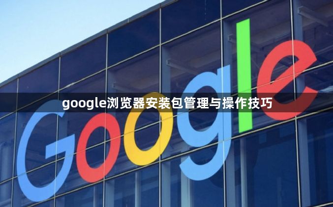 google浏览器安装包管理与操作技巧1