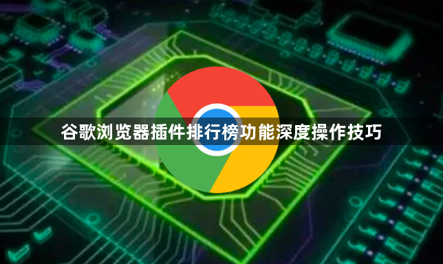 谷歌浏览器插件排行榜功能深度操作技巧1