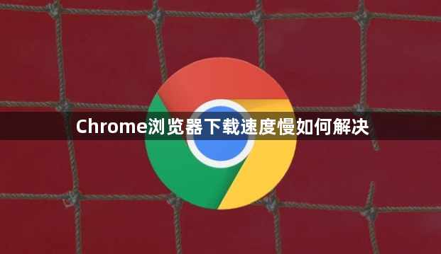 Chrome浏览器下载速度慢如何解决1