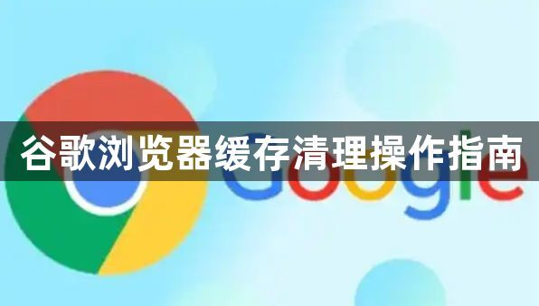 谷歌浏览器缓存清理操作指南1