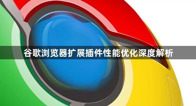 谷歌浏览器扩展插件性能优化深度解析1