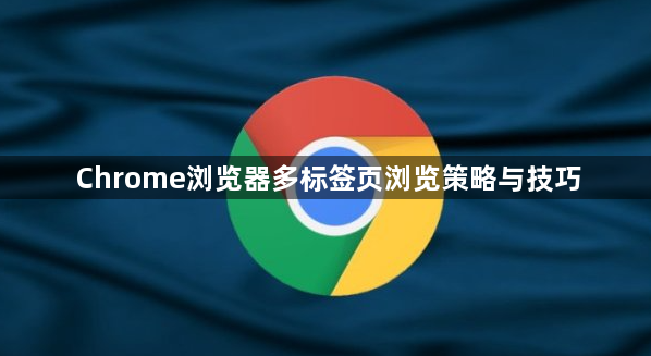 Chrome浏览器多标签页浏览策略与技巧1