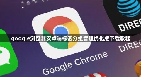 google浏览器安卓端标签分组管理优化版下载教程1