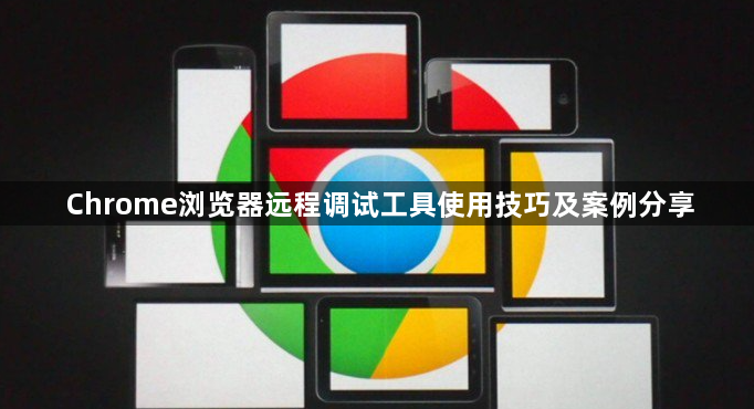 Chrome浏览器远程调试工具使用技巧及案例分享1