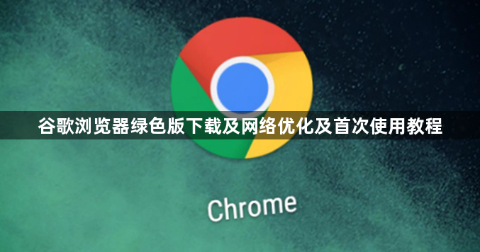 谷歌浏览器绿色版下载及网络优化及首次使用教程1