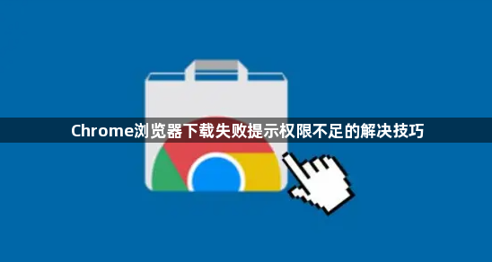 Chrome浏览器下载失败提示权限不足的解决技巧1