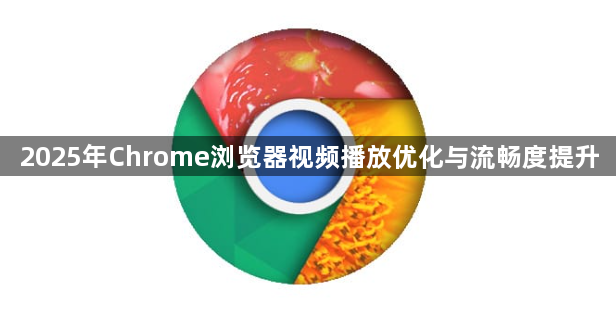 2025年Chrome浏览器视频播放优化与流畅度提升1