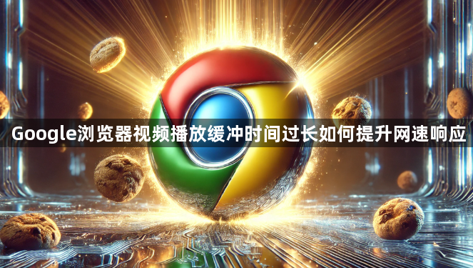 Google浏览器视频播放缓冲时间过长如何提升网速响应1