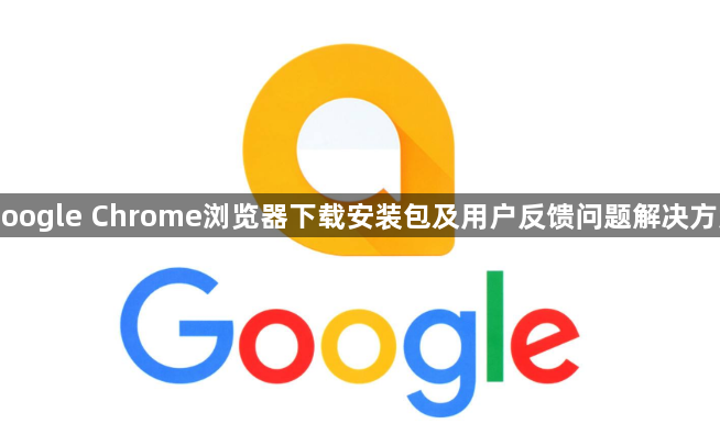 Google Chrome浏览器下载安装包及用户反馈问题解决方案1