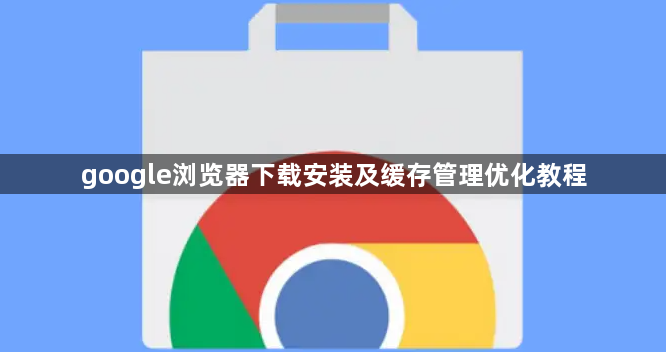 google浏览器下载安装及缓存管理优化教程1
