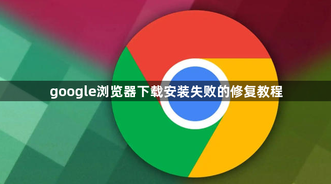 google浏览器下载安装失败的修复教程1