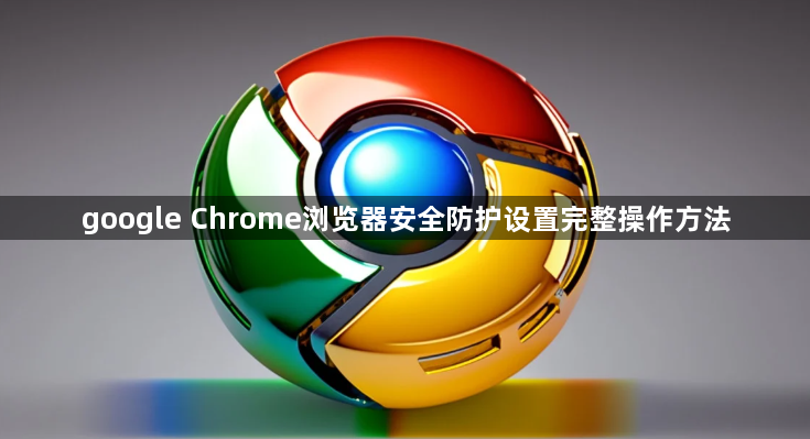 google Chrome浏览器安全防护设置完整操作方法1