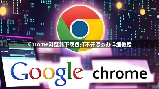 Chrome浏览器下载包打不开怎么办详细教程1