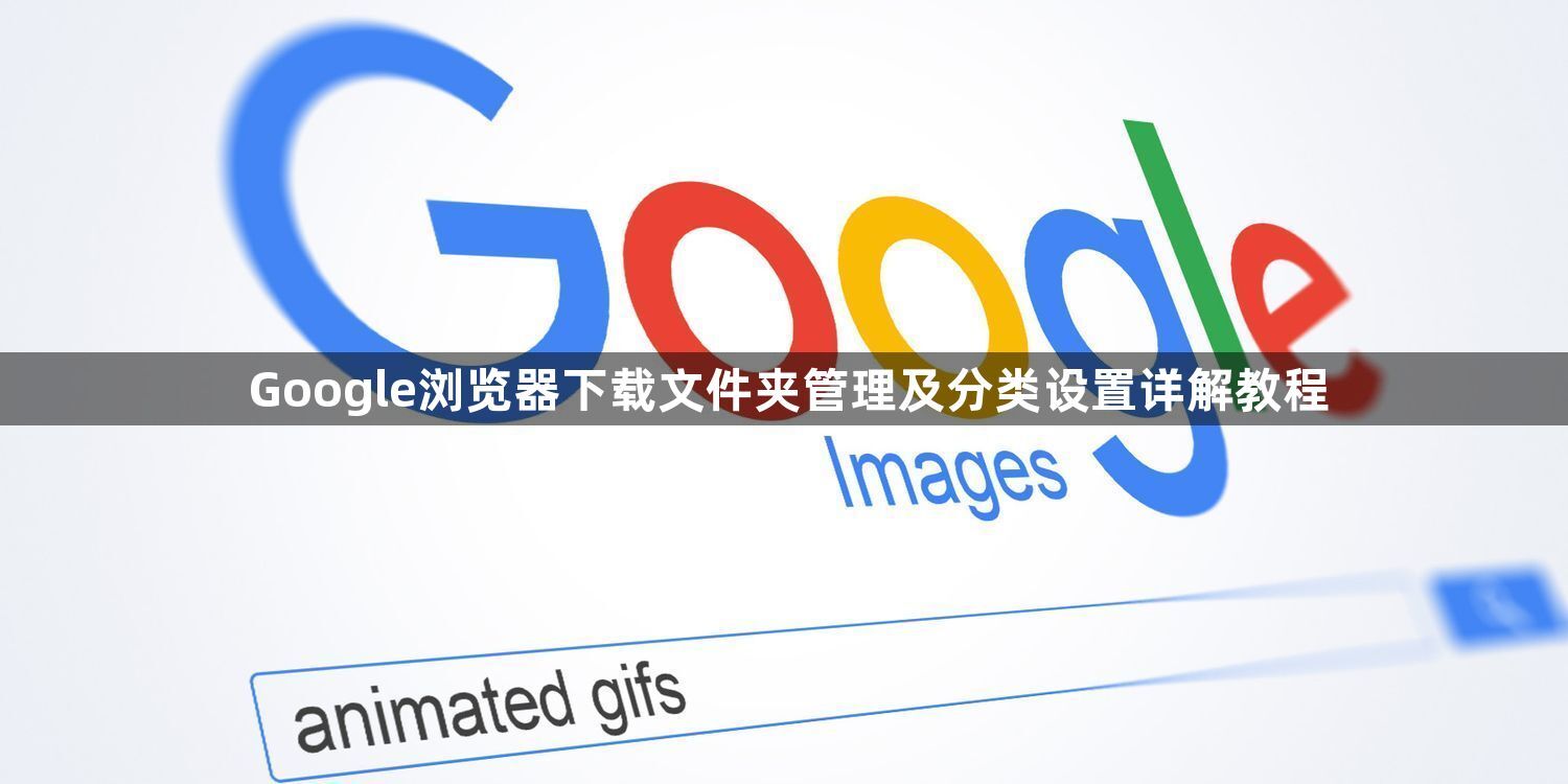 Google浏览器下载文件夹管理及分类设置详解教程1