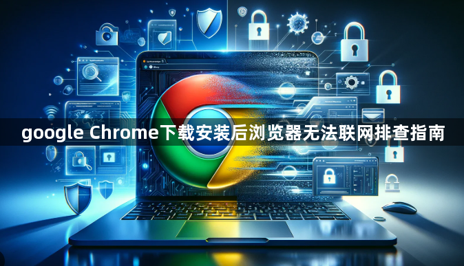 google Chrome下载安装后浏览器无法联网排查指南1