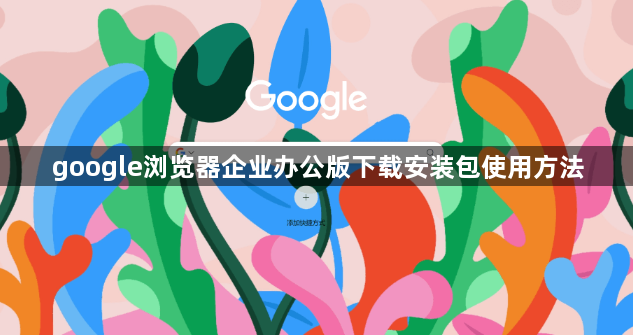 google浏览器企业办公版下载安装包使用方法1