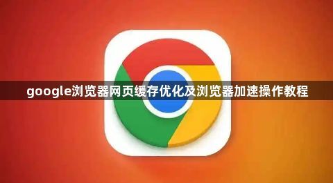 google浏览器网页缓存优化及浏览器加速操作教程1