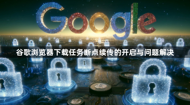 谷歌浏览器下载任务断点续传的开启与问题解决1
