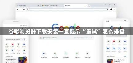 谷歌浏览器下载安装一直提示“重试”怎么排查1